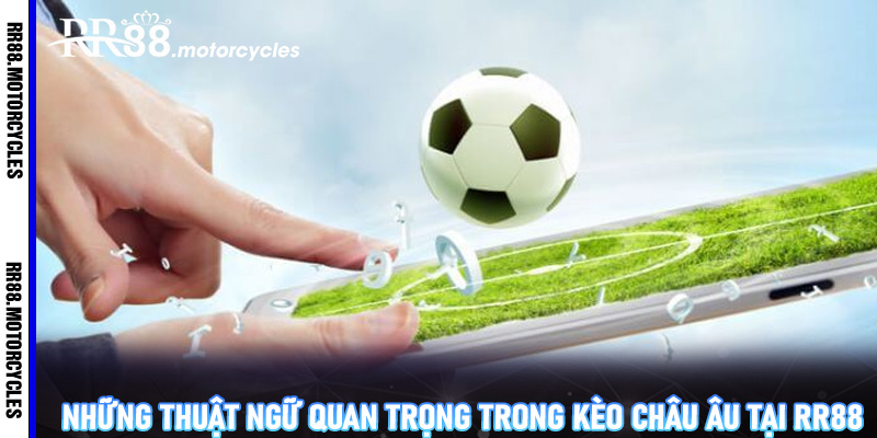 Những thuật ngữ quan trọng trong kèo châu Âu tại RR88