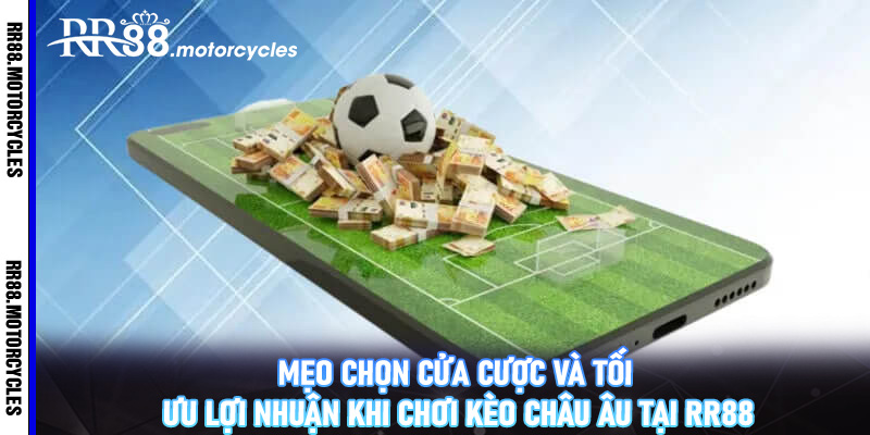 Mẹo chọn cửa cược và tối ưu lợi nhuận khi chơi kèo châu Âu tại RR88